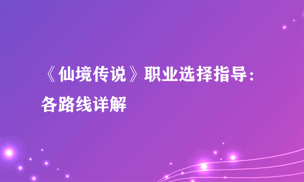 《仙境传说》职业选择指导：各路线详解