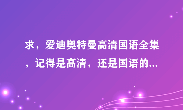 求，爱迪奥特曼高清国语全集，记得是高清，还是国语的。搜索不到