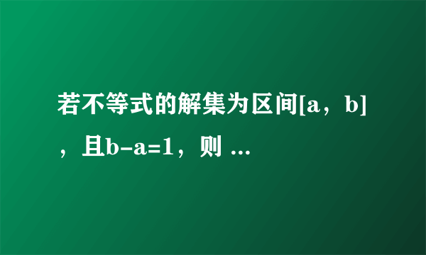 若不等式的解集为区间[a，b]，且b-a=1，则 k=______