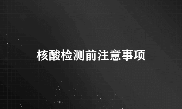 核酸检测前注意事项