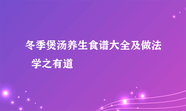 冬季煲汤养生食谱大全及做法  学之有道