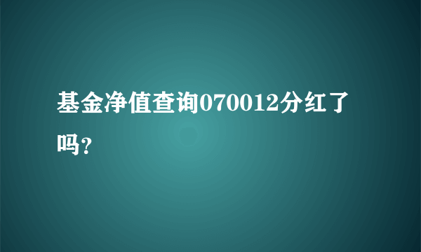 基金净值查询070012分红了吗？