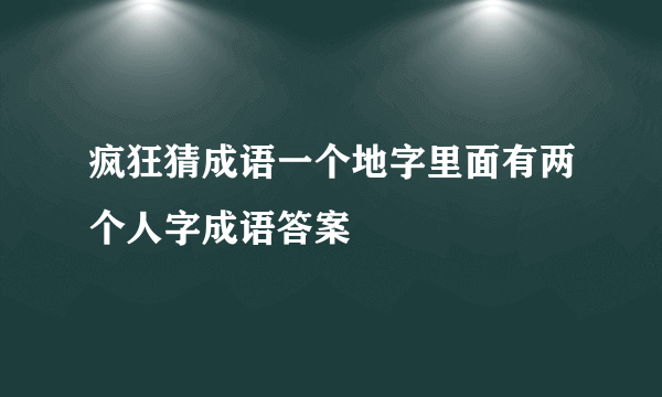 疯狂猜成语一个地字里面有两个人字成语答案