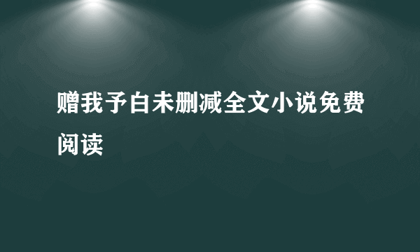 赠我予白未删减全文小说免费阅读