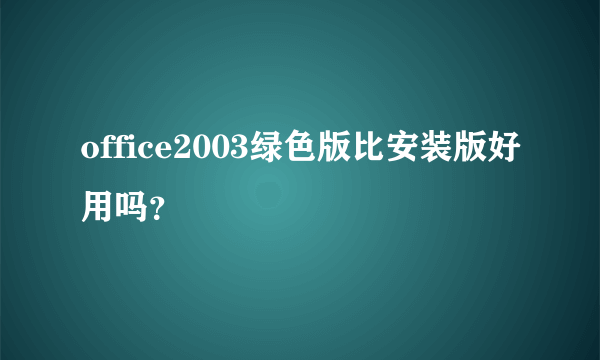 office2003绿色版比安装版好用吗？