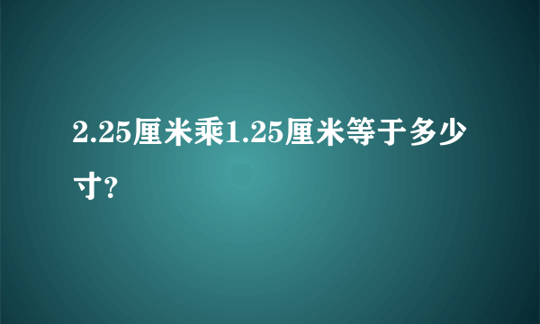 2.25厘米乘1.25厘米等于多少寸？