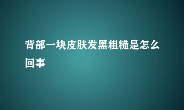 背部一块皮肤发黑粗糙是怎么回事