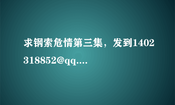 求钢索危情第三集，发到1402318852@qq.com,