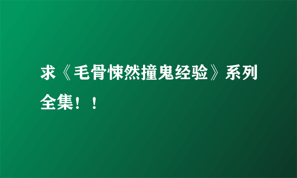 求《毛骨悚然撞鬼经验》系列全集！！