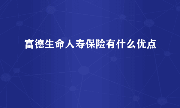 富德生命人寿保险有什么优点