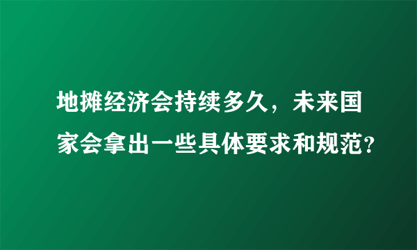 地摊经济会持续多久，未来国家会拿出一些具体要求和规范？