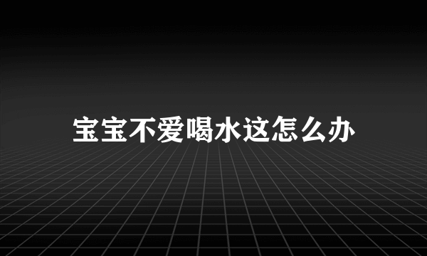 宝宝不爱喝水这怎么办