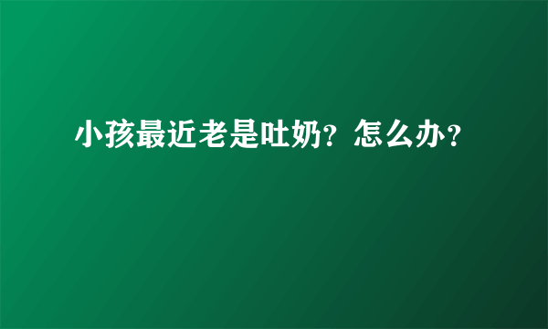 小孩最近老是吐奶？怎么办？