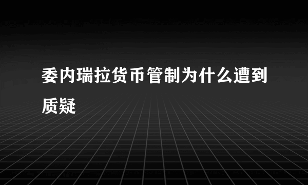 委内瑞拉货币管制为什么遭到质疑