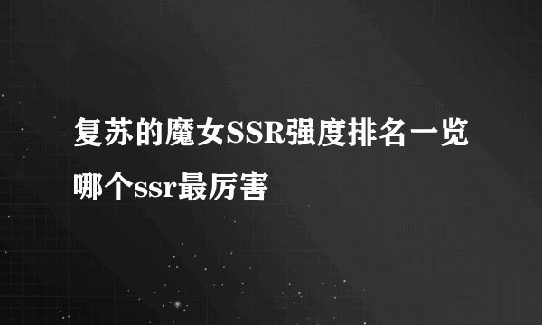 复苏的魔女SSR强度排名一览 哪个ssr最厉害