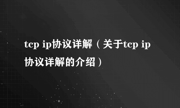 tcp ip协议详解（关于tcp ip协议详解的介绍）