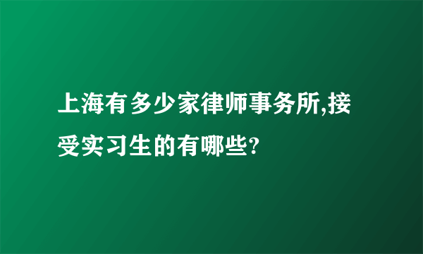 上海有多少家律师事务所,接受实习生的有哪些?