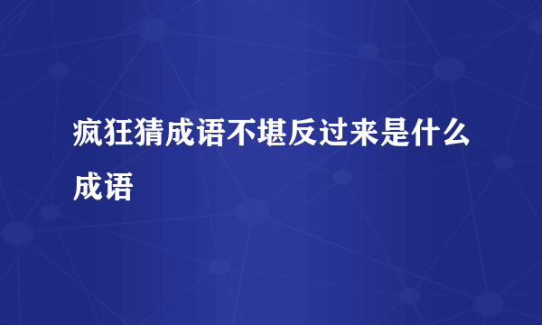 疯狂猜成语不堪反过来是什么成语