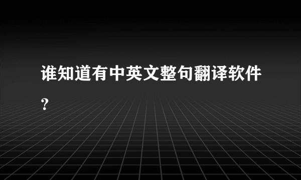 谁知道有中英文整句翻译软件？