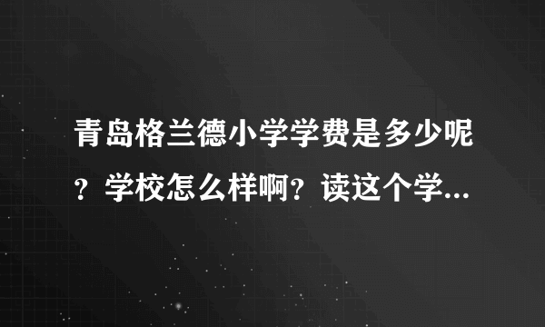 青岛格兰德小学学费是多少呢？学校怎么样啊？读这个学校有要求么？