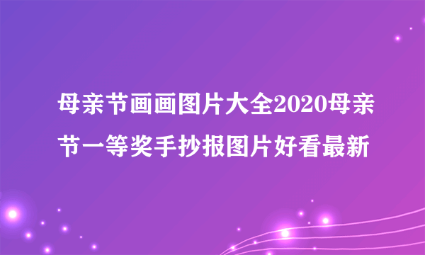 母亲节画画图片大全2020母亲节一等奖手抄报图片好看最新