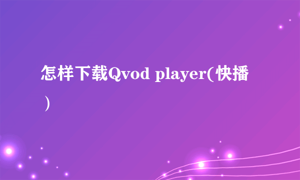 怎样下载Qvod player(快播）