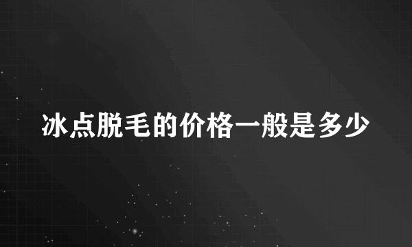 冰点脱毛的价格一般是多少