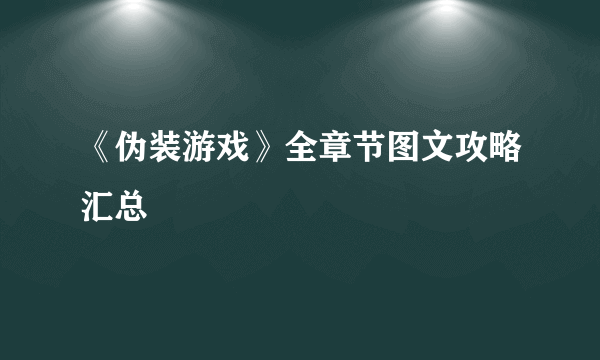 《伪装游戏》全章节图文攻略汇总