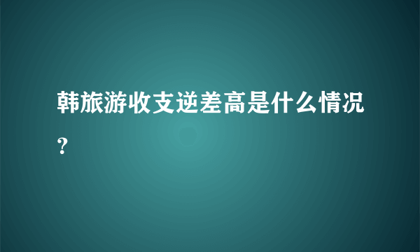 韩旅游收支逆差高是什么情况？