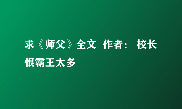 求《师父》全文  作者： 校长恨霸王太多