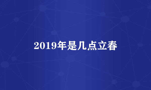 2019年是几点立春