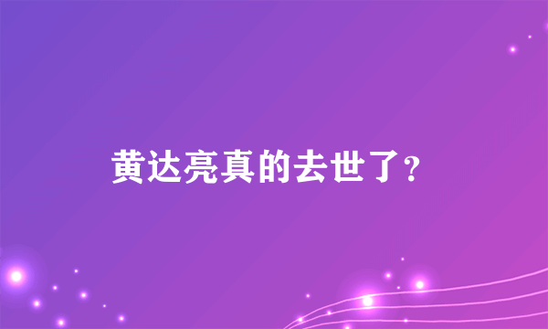 黄达亮真的去世了？