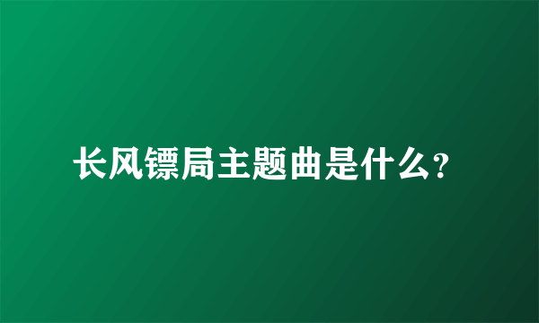 长风镖局主题曲是什么？