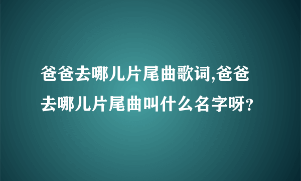 爸爸去哪儿片尾曲歌词,爸爸去哪儿片尾曲叫什么名字呀？