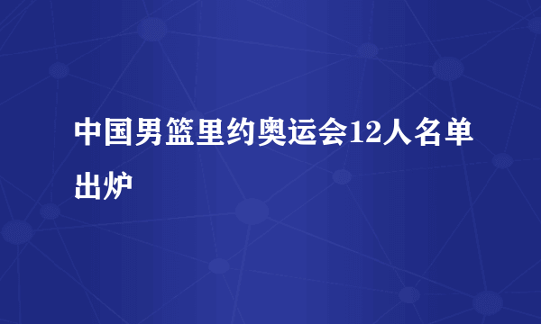 中国男篮里约奥运会12人名单出炉