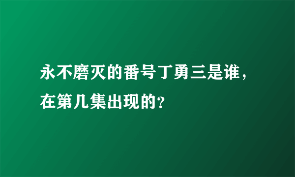 永不磨灭的番号丁勇三是谁，在第几集出现的？