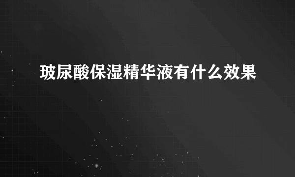 玻尿酸保湿精华液有什么效果