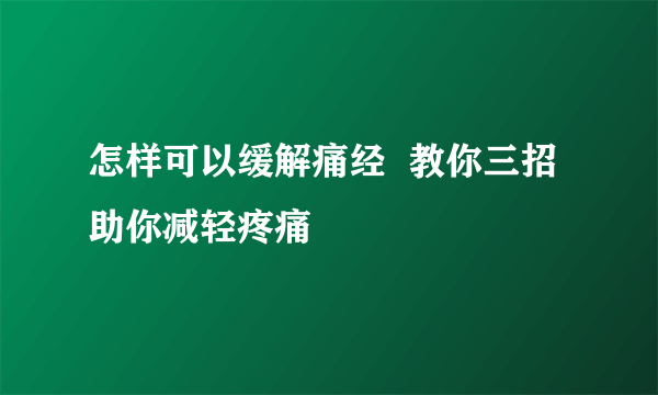 怎样可以缓解痛经  教你三招助你减轻疼痛