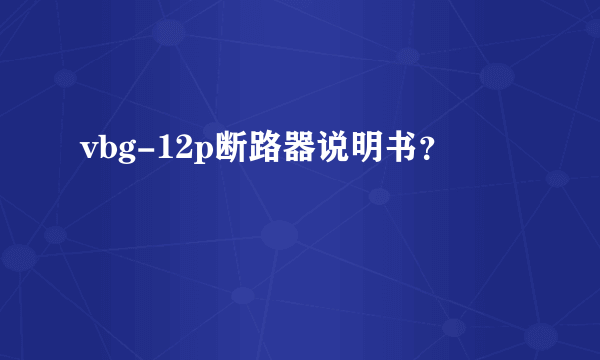 vbg-12p断路器说明书？