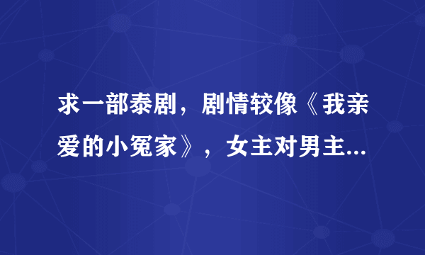 求一部泰剧，剧情较像《我亲爱的小冤家》，女主对男主一见钟情，可是女主不太漂亮，女主