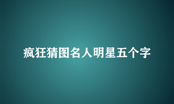 疯狂猜图名人明星五个字