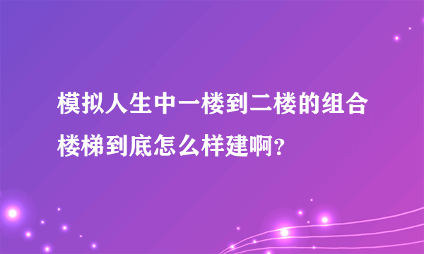 模拟人生中一楼到二楼的组合楼梯到底怎么样建啊？