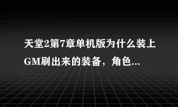 天堂2第7章单机版为什么装上GM刷出来的装备，角色为什么走路那么缓慢，装上新手的装备又非常的灵活了