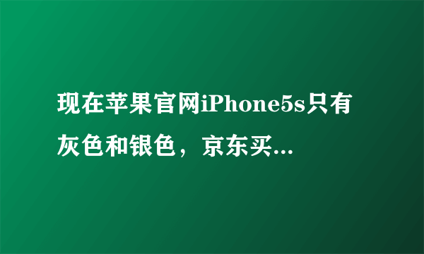 现在苹果官网iPhone5s只有灰色和银色，京东买的金色是国行正品吗