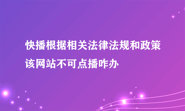 快播根据相关法律法规和政策该网站不可点播咋办