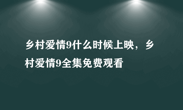 乡村爱情9什么时候上映，乡村爱情9全集免费观看