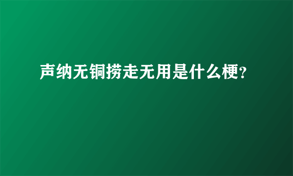 声纳无铜捞走无用是什么梗？