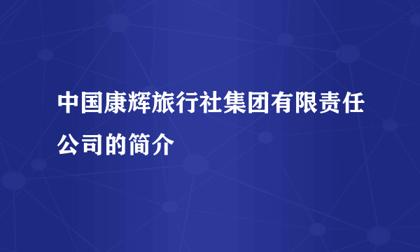 中国康辉旅行社集团有限责任公司的简介