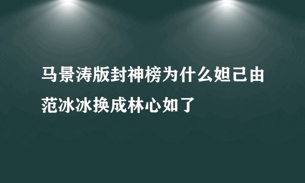 马景涛版封神榜为什么妲己由范冰冰换成林心如了