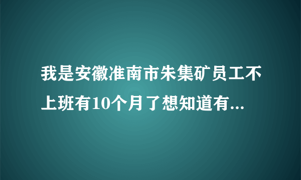 我是安徽准南市朱集矿员工不上班有10个月了想知道有没有被开除